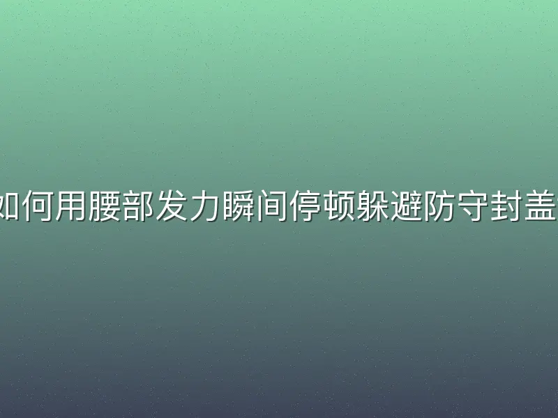 如何用腰部发力瞬间停顿躲避防守封盖？